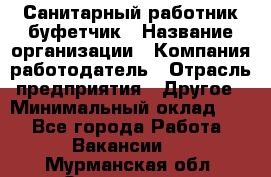 Санитарный работник-буфетчик › Название организации ­ Компания-работодатель › Отрасль предприятия ­ Другое › Минимальный оклад ­ 1 - Все города Работа » Вакансии   . Мурманская обл.,Оленегорск г.